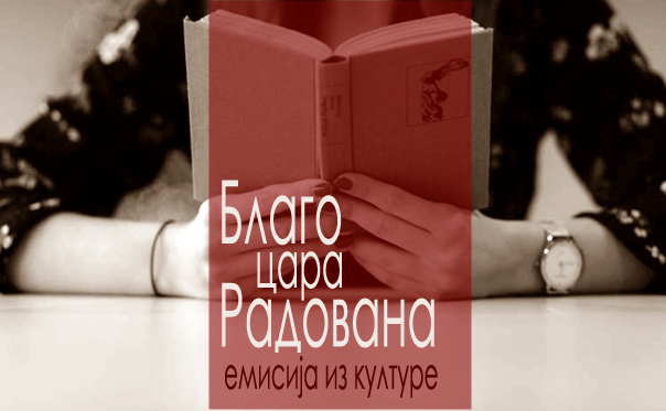 У емисији БЛАГО ЦАРА РАДОВАНА о актуелностима из културе (АУДИО)